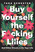 Buy Yourself the F*cking Lilies And Other Rituals to Fix Your Life, from Someone Who's Been There
