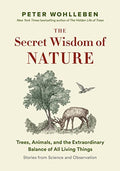 The Secret Wisdom of Nature Trees, Animals, and the Extraordinary Balance of All Living Things : Stories from Science and Observation