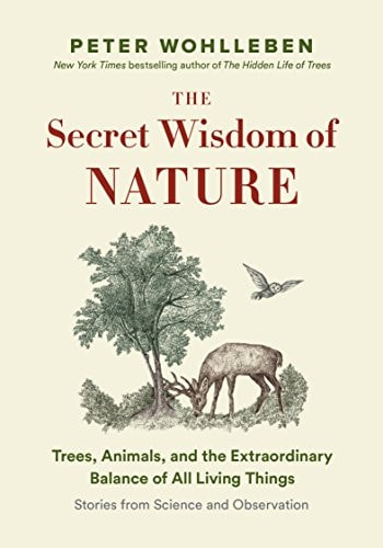 The Secret Wisdom of Nature Trees, Animals, and the Extraordinary Balance of All Living Things : Stories from Science and Observation