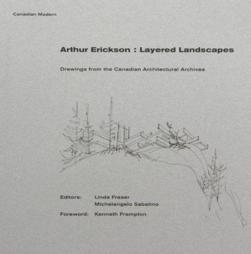 Arthur Erickson Layered Landscapes : Drawings from the Canadian Architectural Archives
