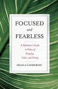 Focused and Fearless A Meditator's Guide to States of Deep Joy, Calm, and Clarity