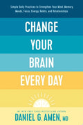 Change Your Brain Every Day Simple Daily Practices to Strengthen Your Mind, Memory, Moods, Focus, Energy, Habits, and Relationships
