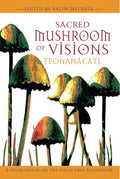 Sacred Mushroom of Visions: Teonanácatl A Sourcebook on the Psilocybin Mushroom