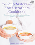 The Soup Sisters and Broth Brothers Cookbook More than 100 Heart-Warming Seasonal Recipes for You to Cook at Home
