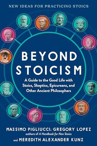 Beyond Stoicism A Guide to the Good Life with Stoics, Skeptics, Epicureans, and Other Ancient Philosophers