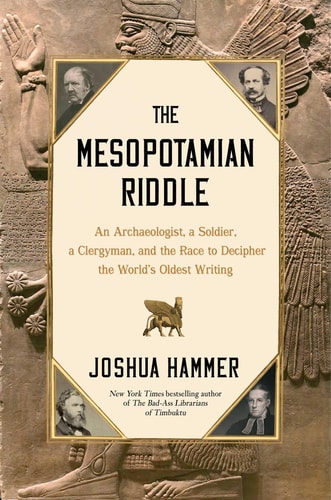 The Mesopotamian Riddle An Archaeologist, a Soldier, a Clergyman, and the Race to Decipher the World's Oldest Writing
