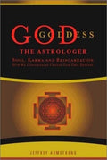 God, Goddess the Astrologer Soul, Karma, and Reincarnation : how We Continually Create Our Own Destiny