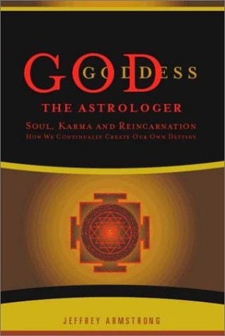 God, Goddess the Astrologer Soul, Karma, and Reincarnation : how We Continually Create Our Own Destiny
