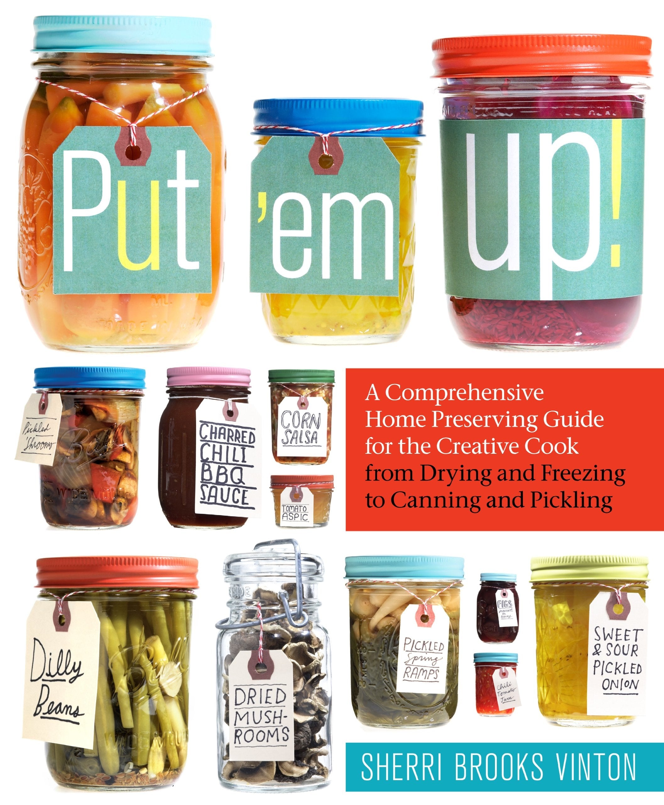 Put 'em Up! A Comprehensive Home Preserving Guide for the Creative Cook, from Drying and Freezing to Canning and Pickling