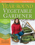 The Year-Round Vegetable Gardener How to Grow Your Own Food 365 Days a Year, No Matter Where You Live