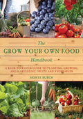 The Grow Your Own Food Handbook A Back to Basics Guide to Planting, Growing, and Harvesting Fruits and Vegetables