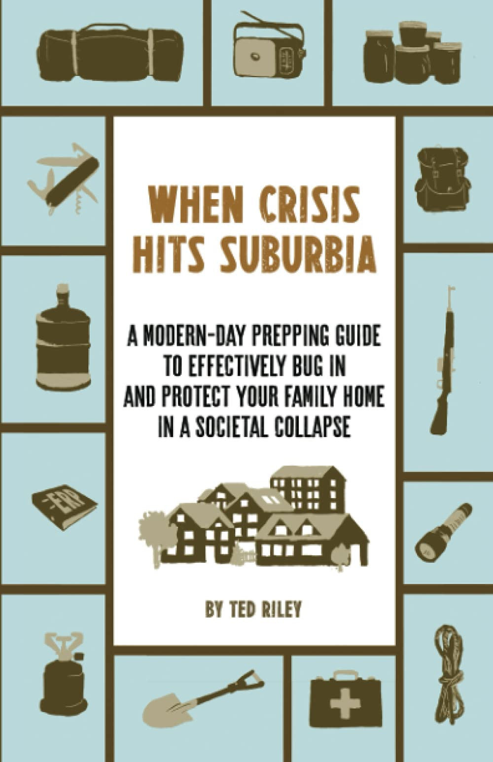When Crisis Hits Suburbia A Modern-day Prepping Guide to Effectively Bug in and Protect Your Family Home in a Societal Collapse