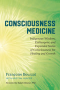 Consciousness Medicine Indigenous Wisdom, Entheogens, and Expanded States of Consciousness for Healing and Growth