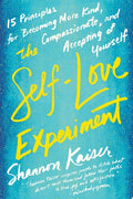 The Self-Love Experiment Fifteen Principles for Becoming More Kind, Compassionate, and Accepting of Yourself