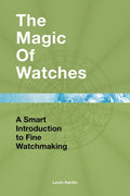 The Magic of Watches A Smart Introduction to Fine Watchmaking