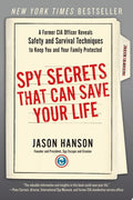 Spy Secrets That Can Save Your Life A Former CIA Officer Reveals Safety and Survival Techniques to Keep You and YourFamily Protected