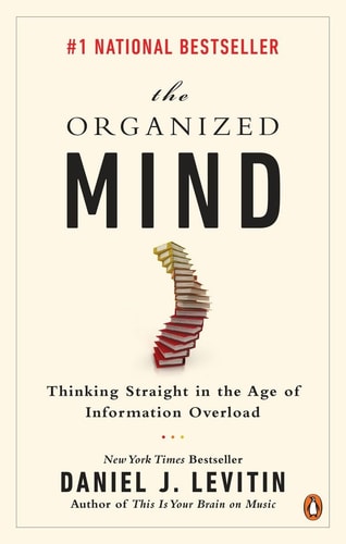 The Organized Mind Thinking Straight in the Age of Information Overload