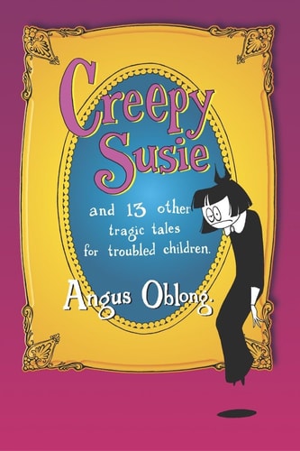 Creepy Susie and 13 other tragic tales for troubled children.