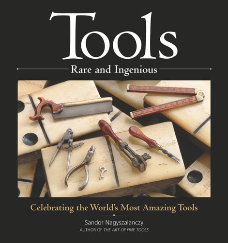Tools Rare and Ingenious Celebrating the World's Most Amazing Tools