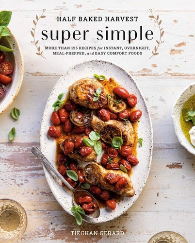 Half Baked Harvest Super Simple More Than 125 Recipes for Instant, Overnight, Meal-Prepped, and Easy Comfort Foods: A Cookbook