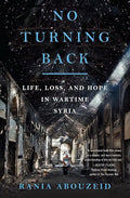 No Turning Back Life, Loss, and Hope in Wartime Syria