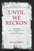 Until We Reckon Violence, Mass Incarceration, and a Road to Repair