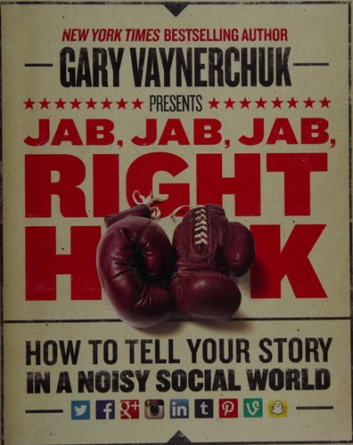 Jab, Jab, Jab, Right Hook How to Tell Your Story in a Noisy Social World
