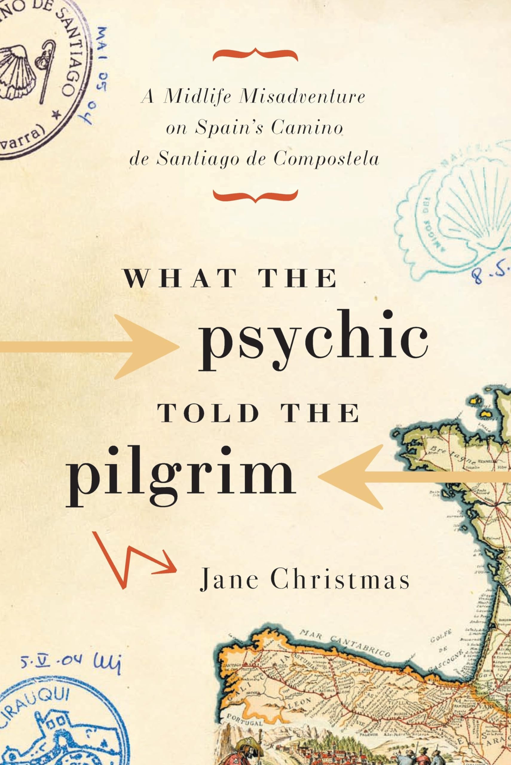 What the Psychic Told the Pilgrim A Midlife Misadventure on Spain’s Camino de Santiago de Compostela