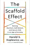 The Scaffold Effect Raising Resilient, Self-Reliant, and Secure Kids in an Age of Anxiety
