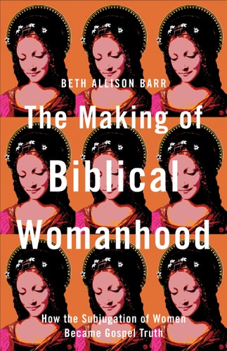 The Making of Biblical Womanhood How the Subjugation of Women Became Gospel Truth