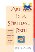 Art Is a Spiritual Path Engaging the Sacred through the Practice of Art and Writing