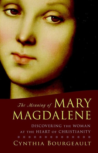 The Meaning of Mary Magdalene Discovering the Woman at the Heart of Christianity