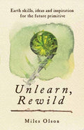 Unlearn, Rewild Earth Skills, Ideas and Inspiration for the Future Primitive