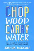 Chop Wood Carry Water How to Fall in Love with the Process of Becoming Great