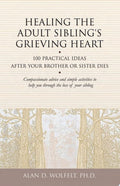Healing the Adult Sibling's Grieving Heart 100 Practical Ideas After Your Brother or Sister Dies