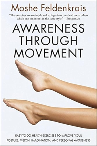 Awareness Through Movement Easy-to-Do Health Exercises to Improve Your Posture, Vision, Imagination, and Personal Awareness