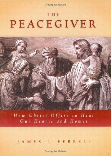 The Peacegiver How Christ Offers to Heal Our Hearts and Homes