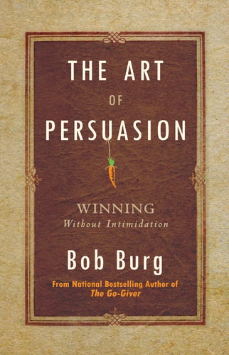 The Art of Persuasion Winning Without Intimidation