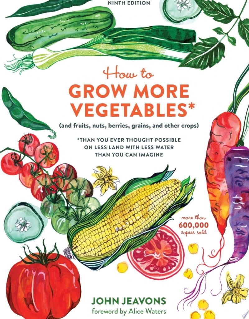 How to Grow More Vegetables, Ninth Edition (and Fruits, Nuts, Berries, Grains, and Other Crops) Than You Ever Thought Possible on Less Land with Less Water Than You Can Imagine
