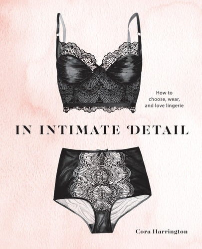 In Intimate Detail How to Choose, Wear, and Love Lingerie