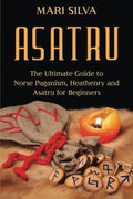Asatru The Ultimate Guide to Norse Paganism, Heathenry, and Asatru for Beginners