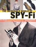The Incredible World of Spy-fi Wild and Crazy Spy Gadgets, Props, and Artifacts from TV and the Movies