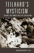 Teilhard's Mysticism Seeing the Inner Face of Evolution