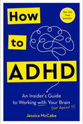 How to ADHD An Insider's Guide to Working with Your Brain (Not Against It)