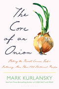 The Core of an Onion Peeling the Rarest Common Food—Featuring More Than 100 Historical Recipes