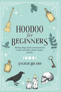 Hoodoo For Beginners Working Magic Spells in Rootwork and Conjure with Roots, Herbs, Candles, and Oils