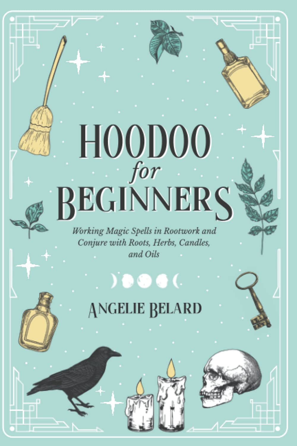 Hoodoo For Beginners Working Magic Spells in Rootwork and Conjure with Roots, Herbs, Candles, and Oils