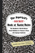 The Asperkid's Secret Book of Social Rules The Handbook of Not-so-obvious Social Guidelines for Tweens and Teens with Asperger Syndrome