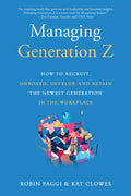 Managing Generation Z How to Recruit, Onboard, Develop, and Retain the Newest Generation in the Workplace