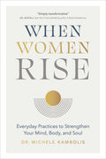 When Women Rise Everyday Practices to Strengthen Your Mind, Body, and Soul